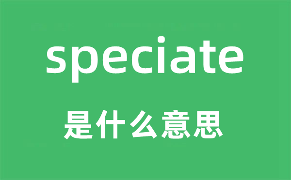 speciate是什么意思,speciate怎么读,中文翻译是什么