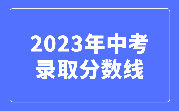 2023年中考录取分数线是多少,中考多少分可以上高中