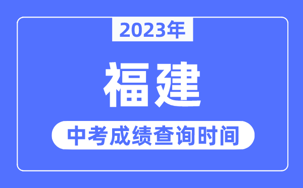 2023年福建中考成绩什么时候出来,福建2023中考成绩查询时间