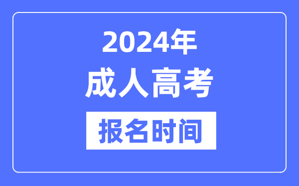 2024年成人高考报名时间是什么时候,全国成考报名及截止时间