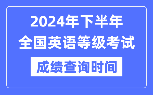 2024年下半年全国英语等级考试成绩查询时间是什么时候？