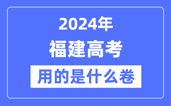 2024年福建高考用的是什么卷,福建高考是全国几卷？