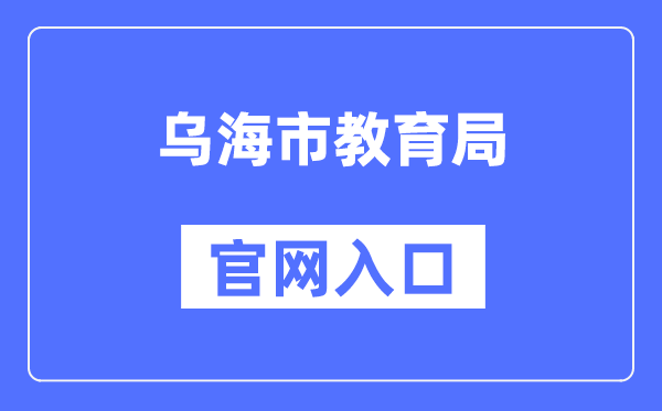 乌海市教育局官网入口（http://jyj.wuhai.gov.cn/）