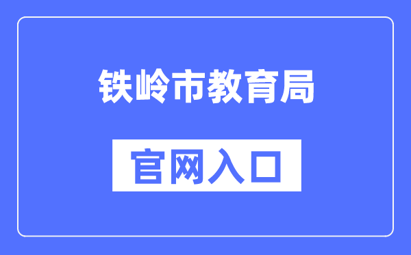 铁岭市教育局官网入口（http://jyj.tieling.gov.cn/）