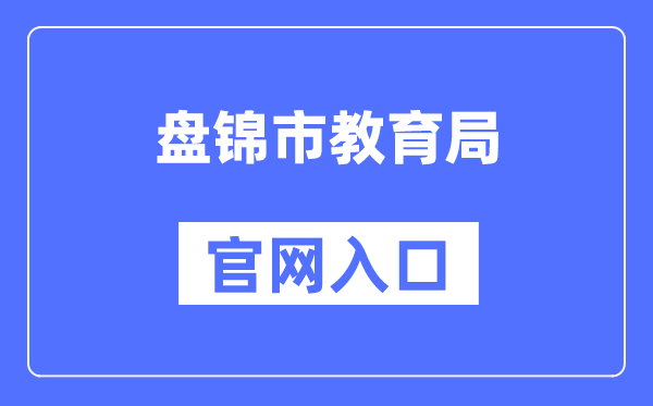 盘锦市教育局官网入口（http://jyj.panjin.gov.cn/）