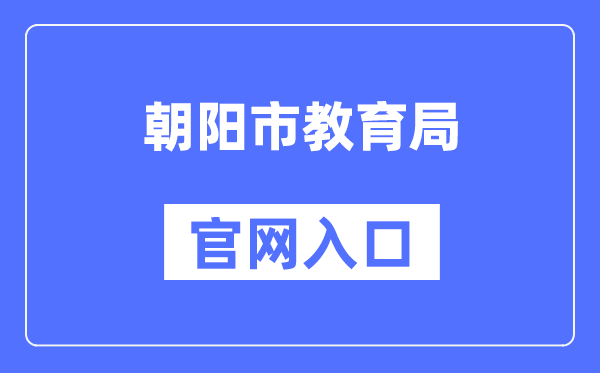 朝阳市教育局官网入口（http://jyj.chaoyang.gov.cn/）