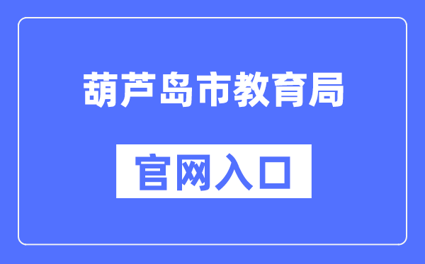 葫芦岛市教育局官网入口（http://jyj.hld.gov.cn/）