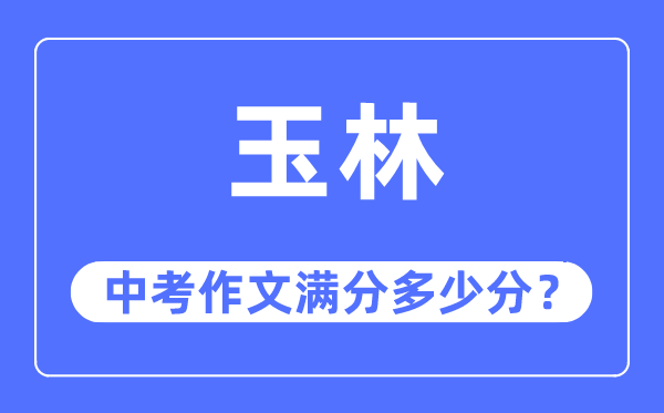 玉林中考作文满分多少分,玉林市中考作文评分标准及细则