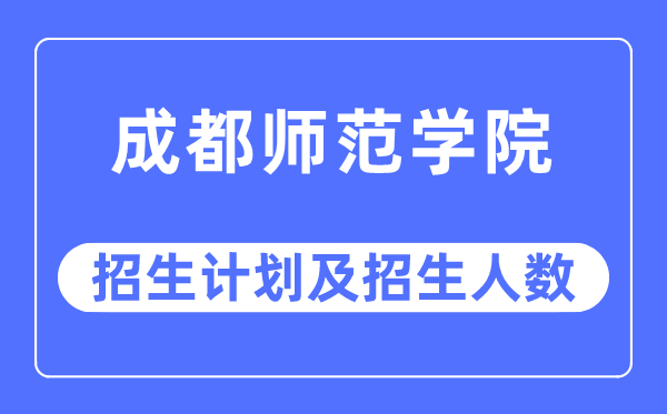 2023年成都师范学院各省招生计划及各专业招生人数是多少