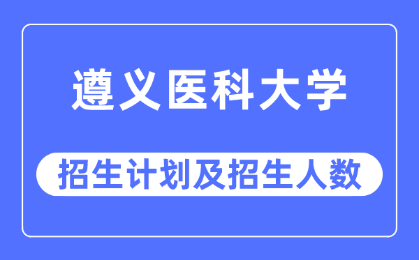 2023年遵义医科大学各省招生计划及各专业招生人数是多少
