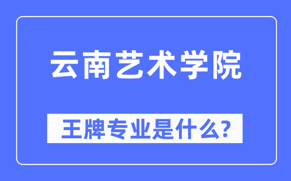 云南艺术学院王牌专业是什么,有哪些专业比较好？