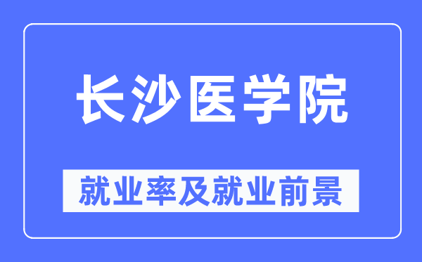 长沙医学院就业率及就业前景怎么样,好就业吗？