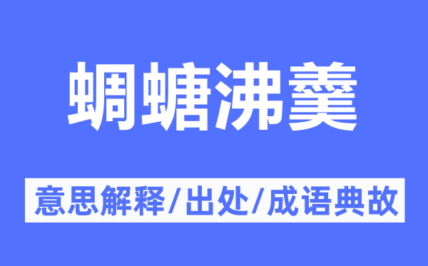 蜩螗沸羹的意思解释,蜩螗沸羹的出处及成语典故