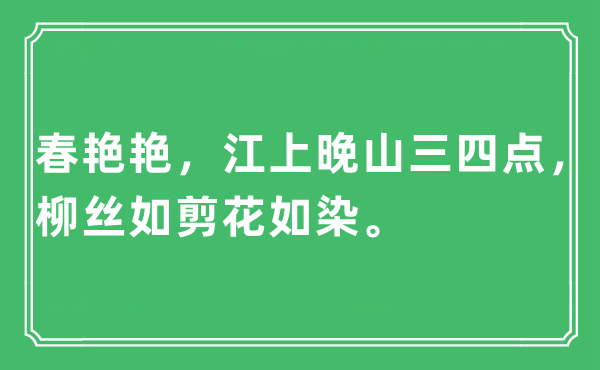 “春艳艳，江上晚山三四点，柳丝如剪花如染。”是什么意思,出处及原文翻译