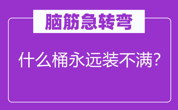 脑筋急转弯：什么桶永远装不满？