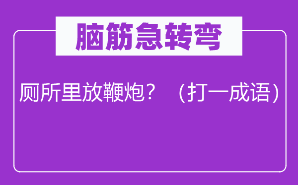 脑筋急转弯：厕所里放鞭炮？（打一成语）