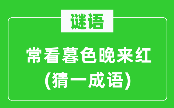 谜语：常看暮色晚来红(猜一成语)