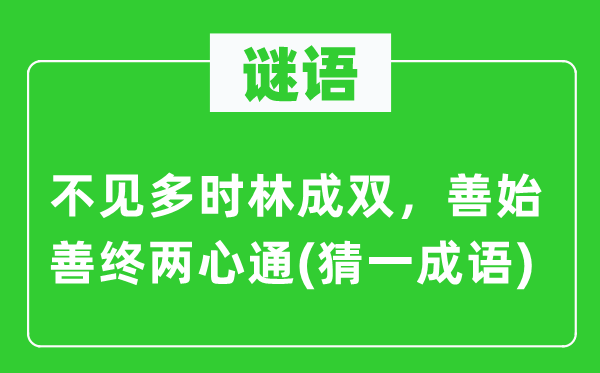 谜语：不见多时林成双，善始善终两心通(猜一成语)