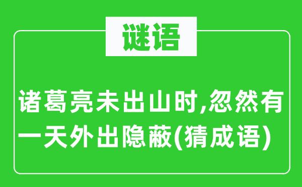 谜语：诸葛亮未出山时,忽然有一天外出隐蔽(猜成语)