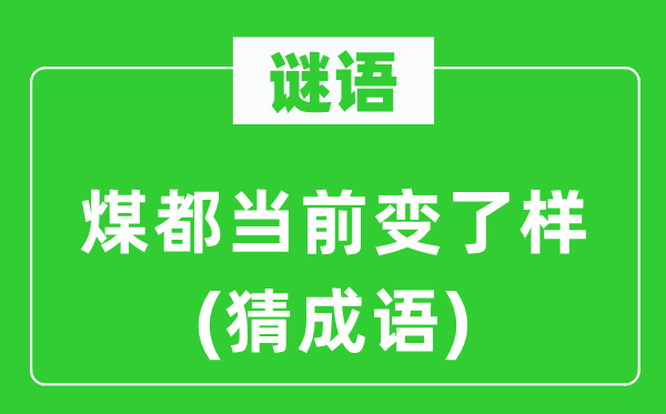 谜语：煤都当前变了样　(猜成语)