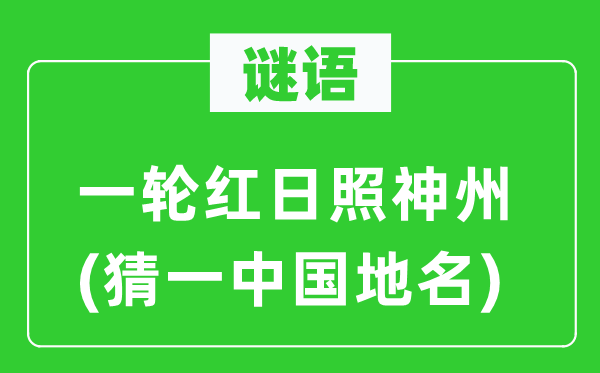 谜语：一轮红日照神州(猜一中国地名)