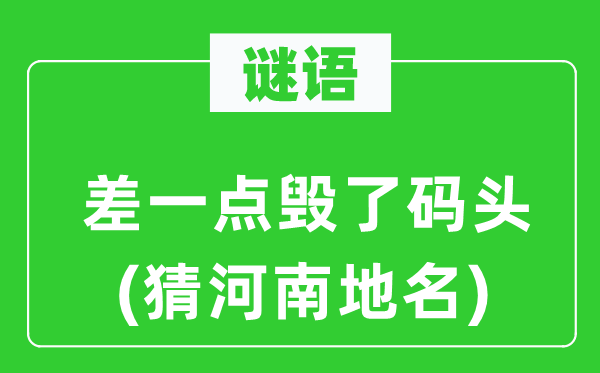 谜语：差一点毁了码头(猜河南地名)