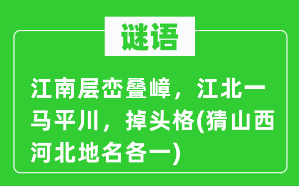 谜语：江南层峦叠嶂，江北一马平川，掉头格(猜山西河北地名各一)