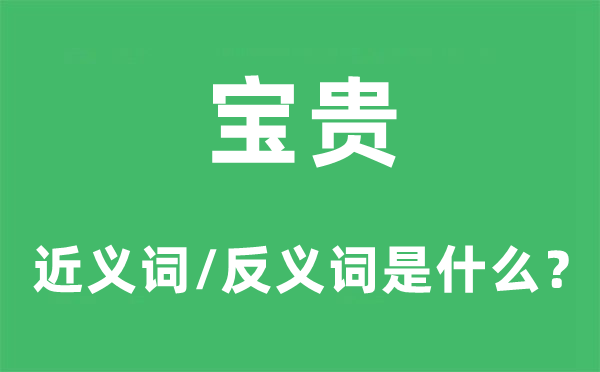 宝贵的近义词和反义词是什么,宝贵是什么意思