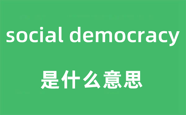 social democracy是什么意思,中文翻译是什么
