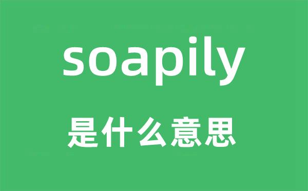soapily是什么意思,soapily怎么读,中文翻译是什么