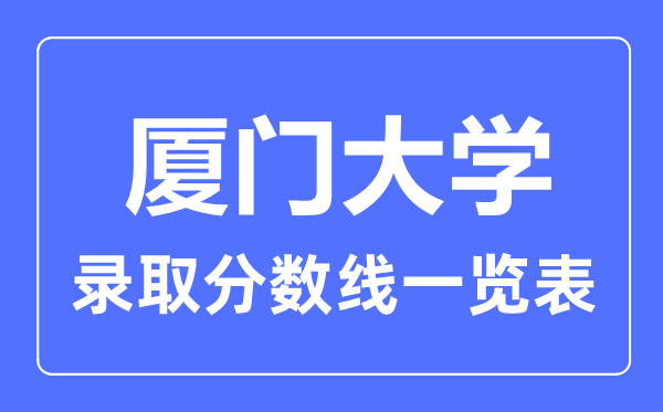 2023年高考多少分能上厦门大学？附各省录取分数线