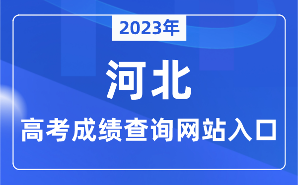 2023年河北省高考成绩查询网站入口（http://www.hebeea.edu.cn/）