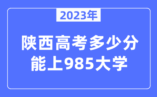 2023年陕西高考多少分能上985大学？