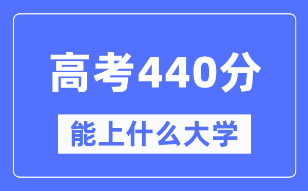 山西440分左右能上什么好的大学,高考440分可以报考哪些大学？