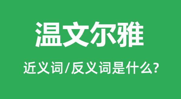 温文尔雅的近义词和反义词是什么,温文尔雅是什么意思